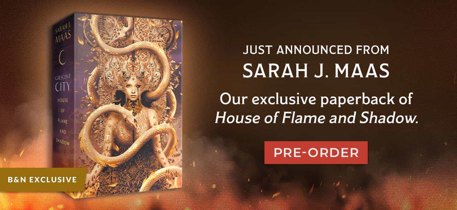 B&N Exclusive: Just Announced From Sarah J Maas - Our exclusive paperback of House of Flame and Shadow. Pre-Order